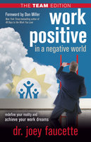 Work Positive in a Negative World, The Team Edition: Redefine Your Reality and Achieve Your Work Dreams - Dr. Joey Faucette