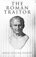 The Roman Traitor: The Days of Cicero, Cato and Cataline: A True Tale of the Republic - Henry William Herbert