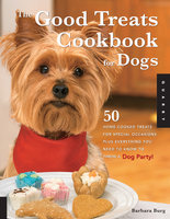 Good Treats Cookbook for Dogs: 50 Home-Cooked Treats for Special Occasions Plus Everything You Need to Know to Throw a Dog Party! - Barbara Burg
