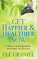 Get Happier & Healthier Now: 7-Steps to Improved Health & a Body You Can Love - Ell Graniel