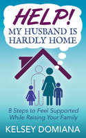 Help! My Husband is Hardly Home: 8 Steps to Feel Supported While Raising Your Family - Kelsey Domiana