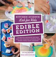 Kitchen Science Lab for Kids: EDIBLE EDITION: 52 Mouth-Watering Recipes and the Everyday Science That Makes Them Taste Amazing - Liz Lee Heinecke