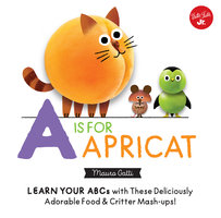 Little Concepts: A is for Apricat: Learn Your ABCs with These Deliciously Adorable Food & Critter Mash-Ups! - Mauro Gatti