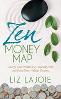 Zen Money Map: Charge Your Worth, Pay Yourself First and Fund Your Wildest Dreams - Liz Lajoie