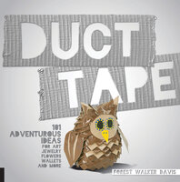 Duct Tape: 101 Adventurous Ideas for Art, Jewelry, Flowers, Wallets, and More - Forest Walker Davis