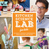Kitchen Science Lab for Kids: 52 Family Friendly Experiments from the Pantry - Liz Lee Heinecke