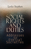 Social Rights and Duties: Addresses to Ethical Societies: Complete Edition (Vol. 1&2) - Leslie Stephen