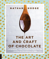 The Art and Craft of Chocolate: An Enthusiast's Guide to Selecting, Preparing, and Enjoying Artisan Chocolate at Home - Nathan Hodge