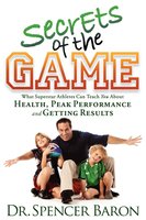 Secrets of the Game: What Superstar Athletes Can Teach You About Health, Peak Performance and Getting Results - Spencer Baron
