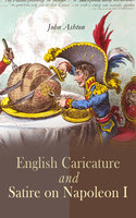 English Caricature and Satire on Napoleon I: Complete Edition (Vol. 1&2) - John Ashton