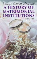 A History of Matrimonial Institutions (Vol. 1-3) - George Elliott Howard