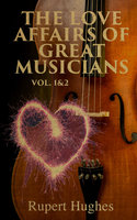 The Love Affairs of Great Musicians (Vol. 1&2): Complete Edition - Rupert Hughes