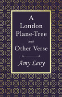 A London Plane-Tree - And Other Verse: With a Biography by Richard Garnett - Amy Levy