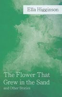 The Flower That Grew in the Sand and Other Stories - Ella Higginson