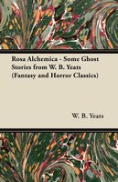 Rosa Alchemica - Some Ghost Stories from W. B. Yeats (Fantasy and Horror Classics) - W. B. Yeats, William Butler Yeats