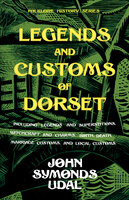 Legends and Customs of Dorset - Including Legends and Superstitions, Witchcraft and Charms, Birth, Death, Marriage Customs, and Local Customs (Folklore History Series) - John Symonds Udal