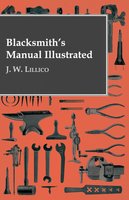 Blacksmith's Manual Illustrated - J. W. Lillico