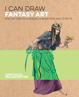 I Can Draw Fantasy Art: Step by step techniques, characters and effects - Juan Calle, William Potter