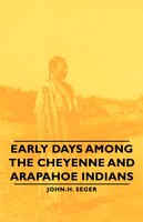Early Days Among the Cheyenne and Arapahoe Indians - John H. Seger
