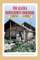 The Alaska Homegrown Cookbook: The Best Recipes from the Last Frontier - Alaska Northwest Books