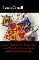 Alice's Adventures in Wonderland and What the Tortoise Said to Achilles and Other Riddles - Lewis Carroll