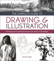 The Complete Guide to Drawing & Illustration: A Practical and Inspirational Course for Artists of All Abilities - Peter Gray