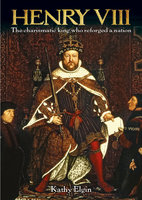 Henry VIII: The Charismatic King who Reforged a Nation - Kathy Elgin