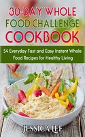 30-Day Whole Food Challenge Cookbook: 54 Everyday Fast and Easy Instant Whole Food Recipes for Healthy Living - Jessica Lee