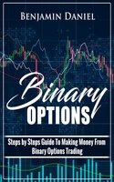 Binary Options: Steps by Steps Guide To Making Money From Binary Options Trading - Benjamin Daniel