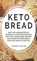 Keto Bread: Best Low Carb Recipes for Ketogenic, Gluten Free and Paloe Diets. Keto Loaves, Buns, Muffins and Cookies for Rapid Weight Loss and A Healthy Lifestyle: Best Low Carb Recipes for Ketogenic, Gluten Free and Paloe Diets. Keto Loaves, Buns, Muffins, and Cookies for Rapid Weight Loss and A Healthy Lifestyle - Tamara Collins
