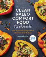 Clean Paleo Comfort Food Cookbook: 100 Delicious Recipes That Nourish Body & Soul - Jessica DeMay
