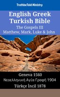 English Greek Turkish Bible - The Gospels III - Matthew, Mark, Luke & John: Geneva 1560 - Νεοελληνική Αγία Γραφή 1904 - Türkçe İncil 1878 - TruthBetold Ministry