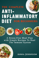 The Complete Anti-Inflammatory Diet for Beginners: A Stress –Free Meal Plan With Simple Recipes to Heal the Immune System: A Stress –Free Meal Plan With Simple Recipes to Heal the Immune System-Buy Now! - Anna Johnson