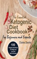 The Essential Ketogenic Diet Cookbook For Beginners and Experts: 100 Ketogenic Diet Recipes For Weight Loss (Low-Carb, High-Fat Recipes) - Charles Deonte