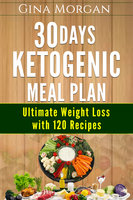 30 Days Ketogenic Meal Plan: Ultimate Weight Loss With 120 Recipes - Gina Morgan