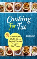 Cooking For Two: 81 Delicious And Healthy Recipes Perfectly Portioned To Serve Two Persons - Marina Beecher