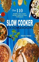 Slow Cooker Cookbook: Over 110 Healthy Slow Cooker Recipes Book For Food Enthusiasts - Shiela White