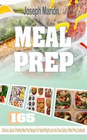 Meal Prep: 165 Delicious, Quick & Healthy Meal Prep Recipes For Rapid Weight Loss And Clean Eating (A Meal Prep Cookbook) - Joseph Marion