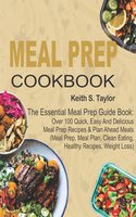 Meal Prep Cookbook: The Essential Meal Prep Guide Book: Over 100 Quick, Easy And Delicious Meal Prep Recipes & Plan Ahead Meals (Meal Prep, Meal Plan, Clean Eating, Healthy Recipes, Weight Loss) - Keith S. Taylor