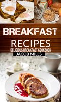Breakfast Recipes: Delicious Breakfast Cookbook - Jacob Mills