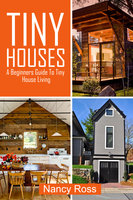 Tiny Houses: A Beginners Guide To Tiny House Living - Nancy Ross
