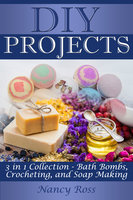 DIY Projects: 3 in 1 Collection - Bath Bombs, Crocheting, and Soap Making - Nancy Ross