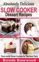 Absolutely Delicious Slow Cooker Dessert Recipes: Drool-worthy Dessert Creations For Your Sweet Tooth - Brenda Rosewood