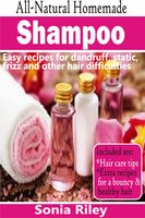 All-Natural Homemade Shampoo: Easy Recipes For Dandruff, Static, Frizz And Other Hair Difficulties - Sonia Riley