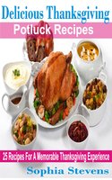 Delicious Thanksgiving Potluck Recipes: 25 Recipes For A Memorable Thanksgiving Experience - Sophia Stevens