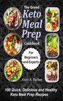 The Grand Keto Meal Prep Cookbook: 100 Quick, Delicious and Healthy Keto Meal Prep Recipes (for Beginners and Experts) - Kami A. Barbee
