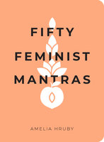 Fifty Feminist Mantras: A Yearlong Practice for Cultivating Feminist Consciousness - Amelia Hruby