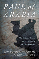 Paul of Arabia: The Hidden Years of the Apostle to the Gentiles - Jason A. Myers, Ben Witherington III