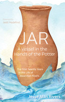 JAR: A Vessel in the Hands of the Potter: The First Twenty Years in the Life of Jesse Alan Rivers - Jesse Alan Rivers