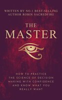 The Master: How to Practice The Science of Decision Making with Confidence and Know What You Really Want - Robin Sacredfire